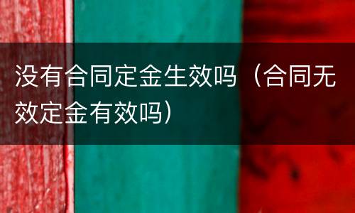 没有合同定金生效吗（合同无效定金有效吗）