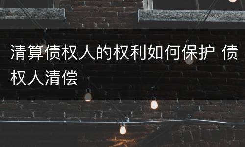 清算债权人的权利如何保护 债权人清偿