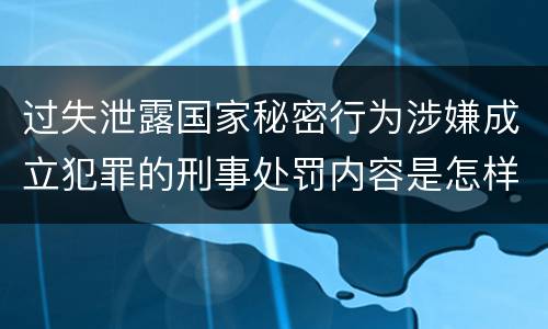 过失泄露国家秘密行为涉嫌成立犯罪的刑事处罚内容是怎样的