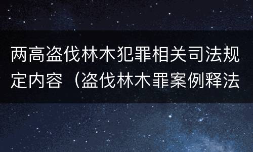 两高盗伐林木犯罪相关司法规定内容（盗伐林木罪案例释法）