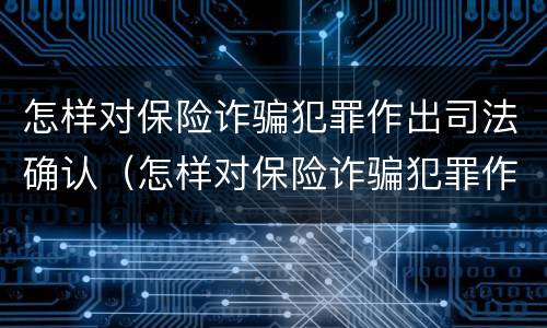怎样对保险诈骗犯罪作出司法确认（怎样对保险诈骗犯罪作出司法确认认定）