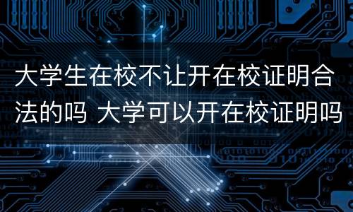 大学生在校不让开在校证明合法的吗 大学可以开在校证明吗