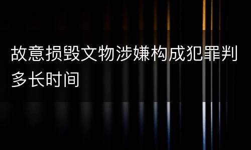 故意损毁文物涉嫌构成犯罪判多长时间