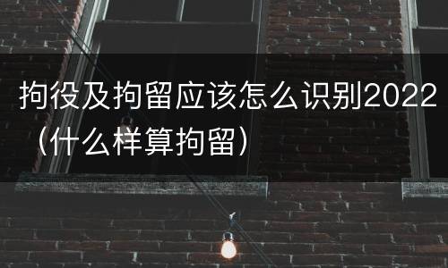 拘役及拘留应该怎么识别2022（什么样算拘留）