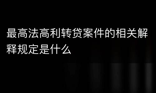 最高法高利转贷案件的相关解释规定是什么