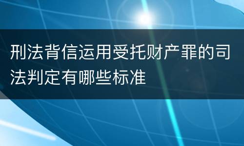 刑法背信运用受托财产罪的司法判定有哪些标准