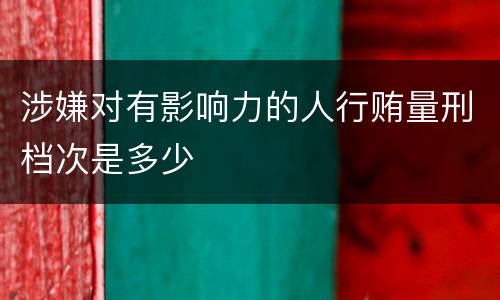 涉嫌对有影响力的人行贿量刑档次是多少