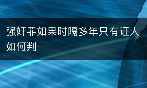 强奸罪如果时隔多年只有证人如何判