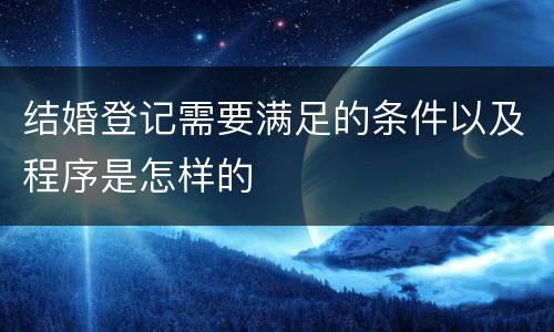 结婚登记需要满足的条件以及程序是怎样的