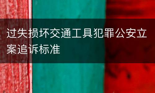 过失损坏交通工具犯罪公安立案追诉标准