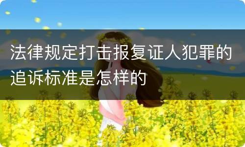 法律规定打击报复证人犯罪的追诉标准是怎样的