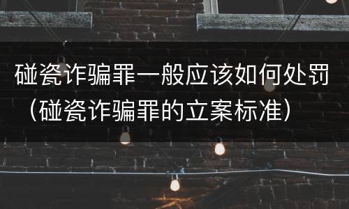 碰瓷诈骗罪一般应该如何处罚（碰瓷诈骗罪的立案标准）