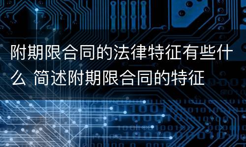 附期限合同的法律特征有些什么 简述附期限合同的特征