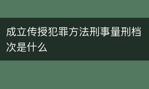 成立传授犯罪方法刑事量刑档次是什么