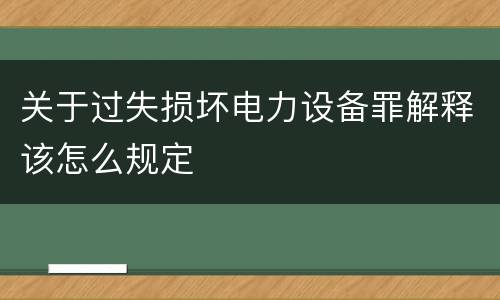关于过失损坏电力设备罪解释该怎么规定