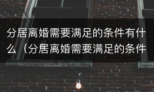 分居离婚需要满足的条件有什么（分居离婚需要满足的条件有什么规定）