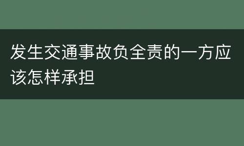 发生交通事故负全责的一方应该怎样承担