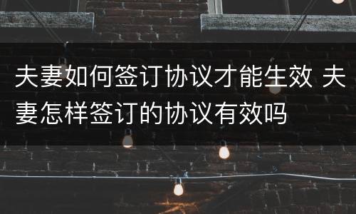 夫妻如何签订协议才能生效 夫妻怎样签订的协议有效吗