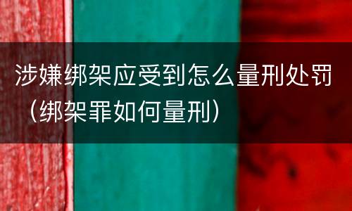 涉嫌绑架应受到怎么量刑处罚（绑架罪如何量刑）