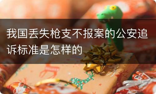 我国丢失枪支不报案的公安追诉标准是怎样的