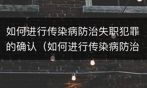 如何进行传染病防治失职犯罪的确认（如何进行传染病防治失职犯罪的确认）