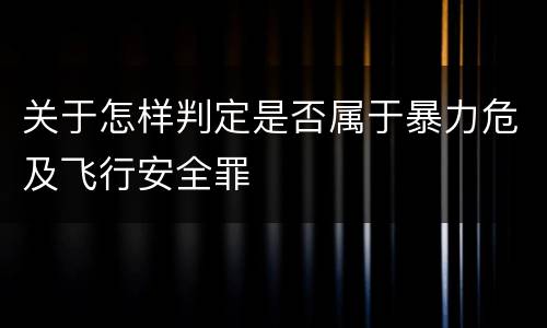 关于怎样判定是否属于暴力危及飞行安全罪