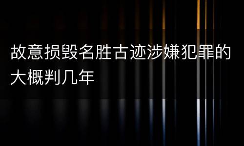 故意损毁名胜古迹涉嫌犯罪的大概判几年