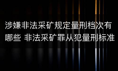 涉嫌非法采矿规定量刑档次有哪些 非法采矿罪从犯量刑标准