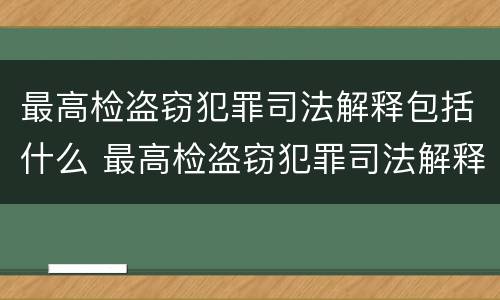 最高检盗窃犯罪司法解释包括什么 最高检盗窃犯罪司法解释包括什么