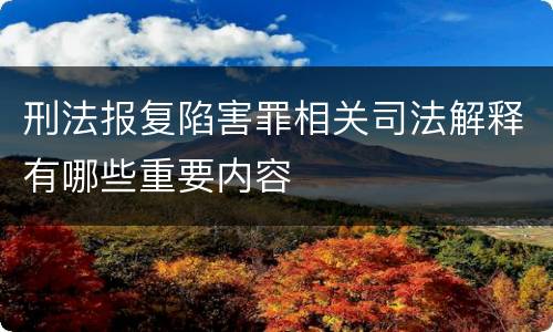 刑法报复陷害罪相关司法解释有哪些重要内容