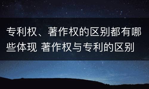 专利权、著作权的区别都有哪些体现 著作权与专利的区别