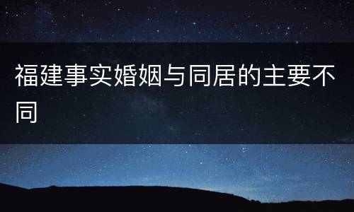 福建事实婚姻与同居的主要不同