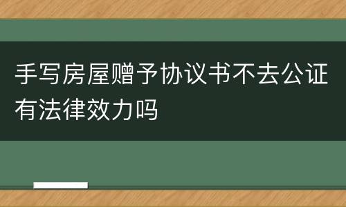 手写房屋赠予协议书不去公证有法律效力吗