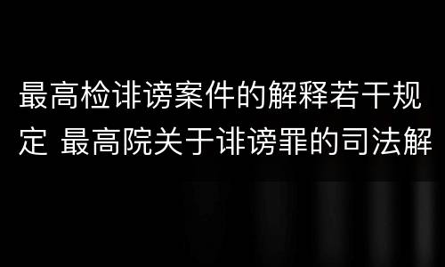 最高检诽谤案件的解释若干规定 最高院关于诽谤罪的司法解释