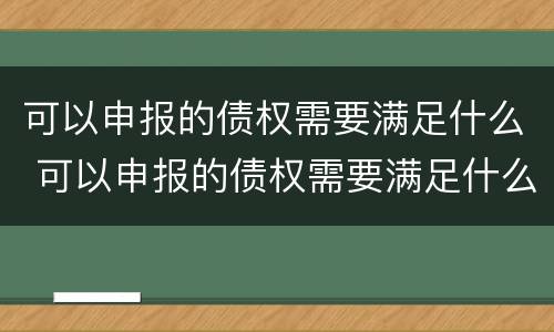可以申报的债权需要满足什么 可以申报的债权需要满足什么条件