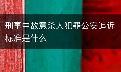 刑事中故意杀人犯罪公安追诉标准是什么