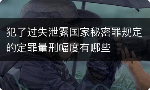 犯了过失泄露国家秘密罪规定的定罪量刑幅度有哪些