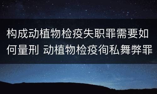构成动植物检疫失职罪需要如何量刑 动植物检疫徇私舞弊罪与动植物检疫失职罪的区别在于