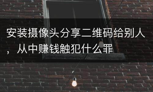 安装摄像头分享二维码给别人，从中赚钱触犯什么罪