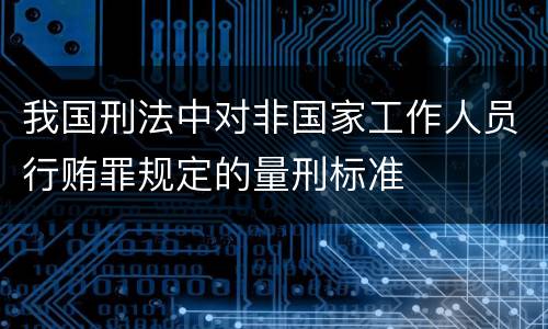 我国刑法中对非国家工作人员行贿罪规定的量刑标准