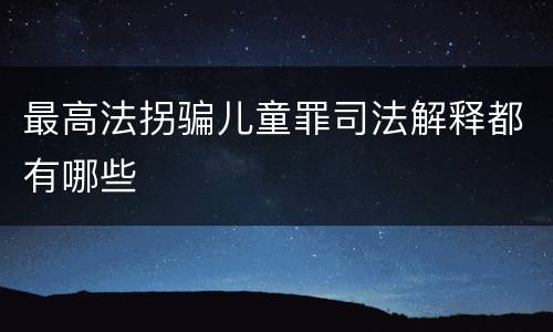 最高法拐骗儿童罪司法解释都有哪些