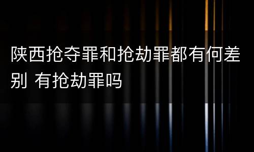 陕西抢夺罪和抢劫罪都有何差别 有抢劫罪吗