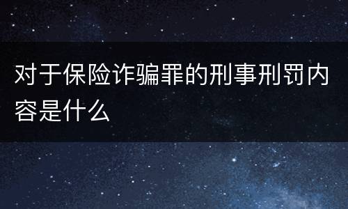 对于保险诈骗罪的刑事刑罚内容是什么