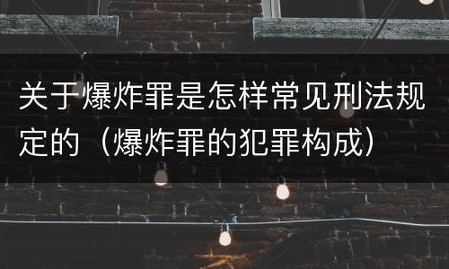 关于爆炸罪是怎样常见刑法规定的（爆炸罪的犯罪构成）