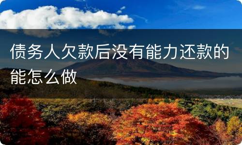 债务人欠款后没有能力还款的能怎么做