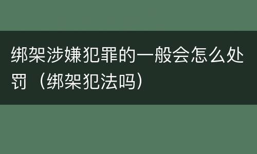 绑架涉嫌犯罪的一般会怎么处罚（绑架犯法吗）