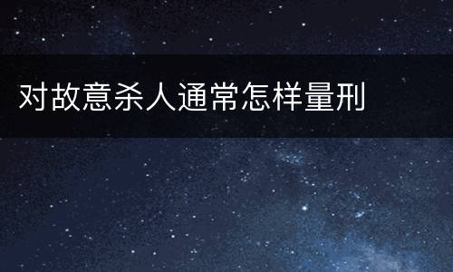 对故意杀人通常怎样量刑