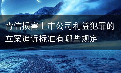 背信损害上市公司利益犯罪的立案追诉标准有哪些规定