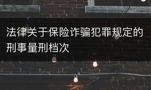 法律关于保险诈骗犯罪规定的刑事量刑档次