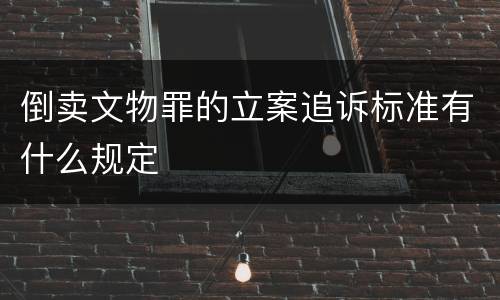 倒卖文物罪的立案追诉标准有什么规定